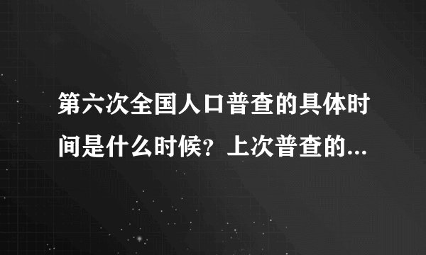 第六次全国人口普查的具体时间是什么时候？上次普查的结果是多少？