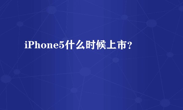 iPhone5什么时候上市？