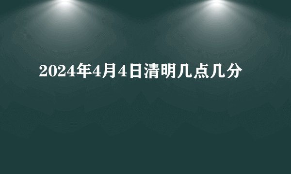 2024年4月4日清明几点几分