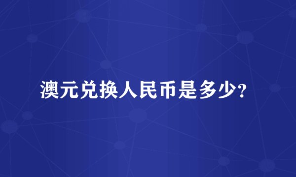 澳元兑换人民币是多少？