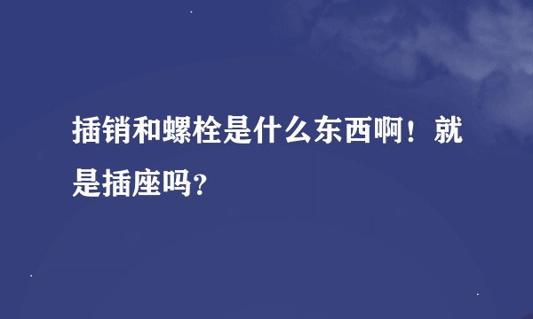 插销和螺栓是什么东西啊！就是插座吗？