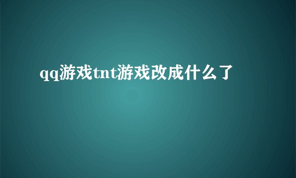 qq游戏tnt游戏改成什么了