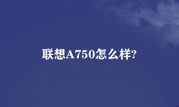 联想A750怎么样?