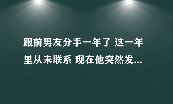 跟前男友分手一年了 这一年里从未联系 现在他突然发信息说祝我幸福是什么意思？