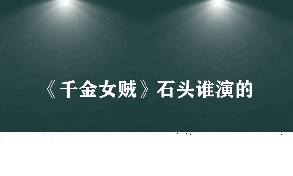 《千金女贼》石头谁演的