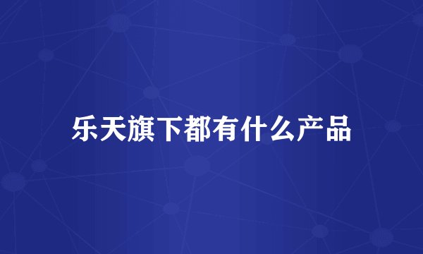 乐天旗下都有什么产品