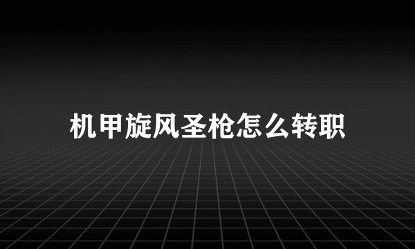 机甲旋风圣枪怎么转职