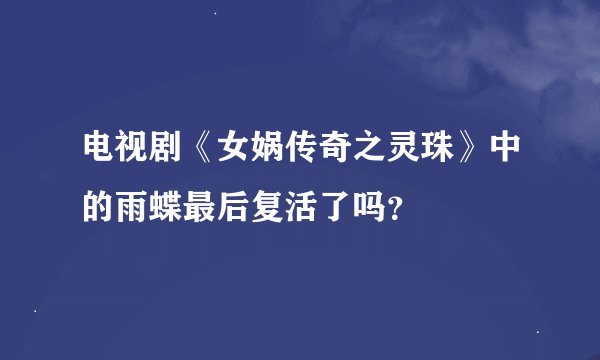 电视剧《女娲传奇之灵珠》中的雨蝶最后复活了吗？