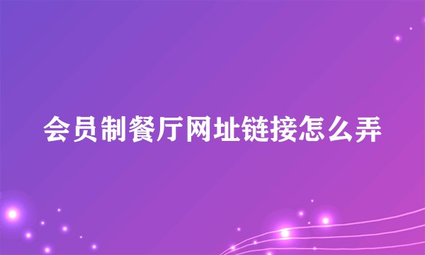 会员制餐厅网址链接怎么弄