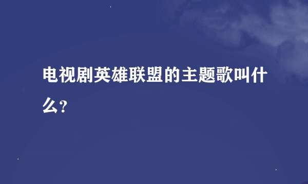 电视剧英雄联盟的主题歌叫什么？