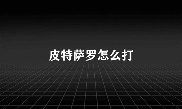 皮特萨罗怎么打