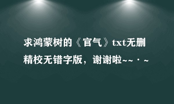 求鸿蒙树的《官气》txt无删精校无错字版，谢谢啦~~·~