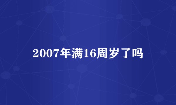 2007年满16周岁了吗