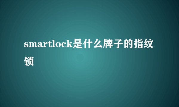 smartlock是什么牌子的指纹锁