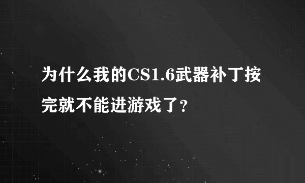 为什么我的CS1.6武器补丁按完就不能进游戏了？