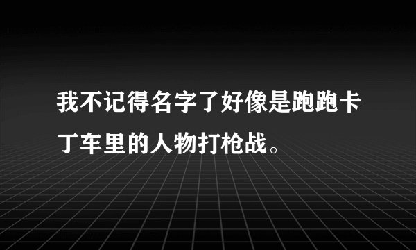 我不记得名字了好像是跑跑卡丁车里的人物打枪战。