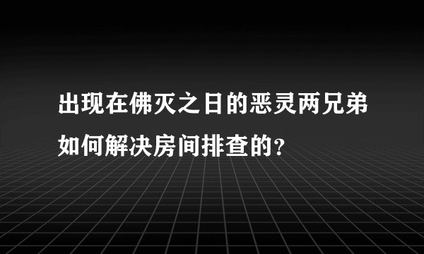 出现在佛灭之日的恶灵两兄弟如何解决房间排查的？