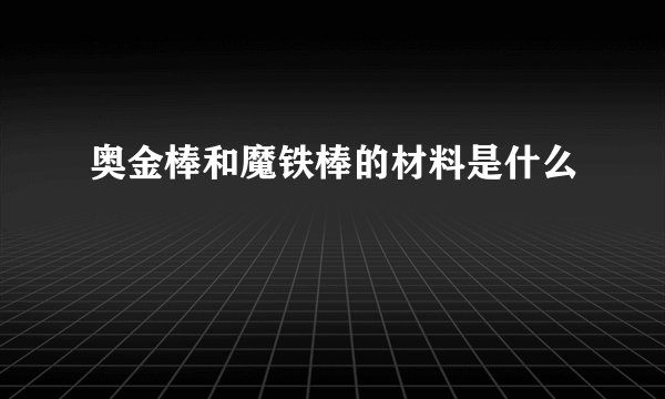 奥金棒和魔铁棒的材料是什么