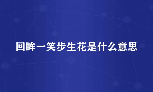 回眸一笑步生花是什么意思