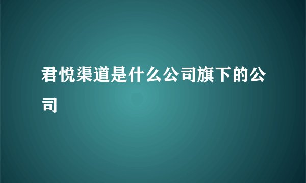 君悦渠道是什么公司旗下的公司