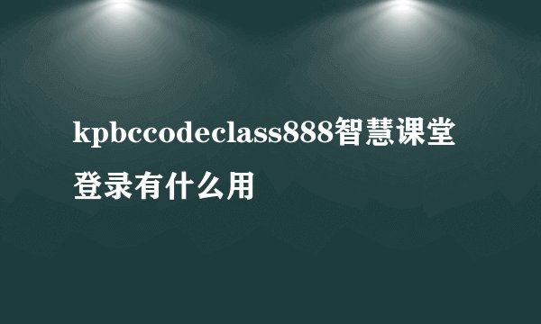 kpbccodeclass888智慧课堂登录有什么用