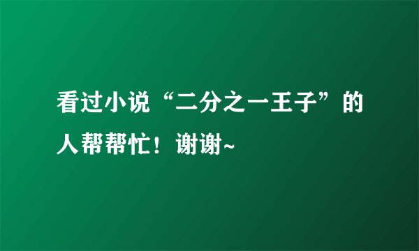 看过小说“二分之一王子”的人帮帮忙！谢谢~
