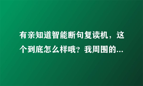 有亲知道智能断句复读机，这个到底怎么样哦？我周围的人都在用，我也想买一个，下不了决心。