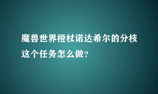 魔兽世界橙杖诺达希尔的分枝这个任务怎么做？