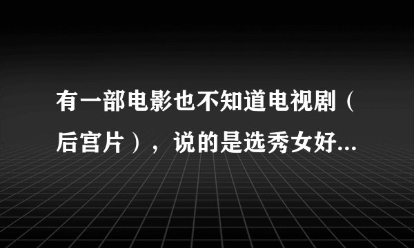 有一部电影也不知道电视剧（后宫片），说的是选秀女好不容易选进了，却被人陷害，脸跌毁容了....