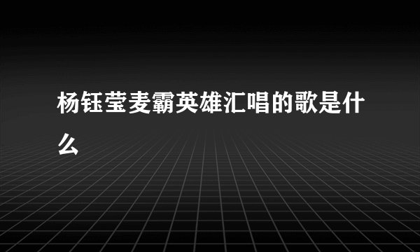 杨钰莹麦霸英雄汇唱的歌是什么