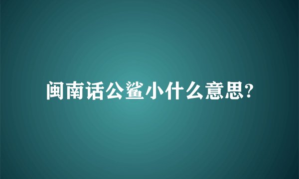 闽南话公鲨小什么意思?