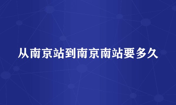从南京站到南京南站要多久