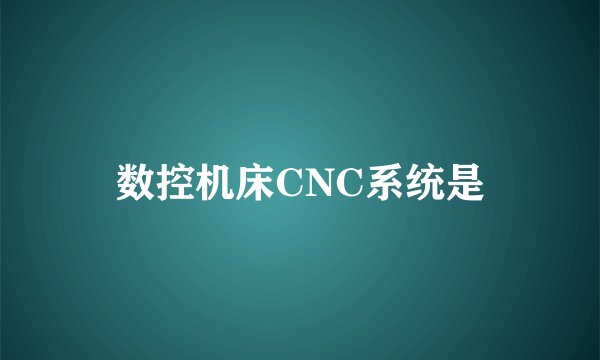 数控机床CNC系统是