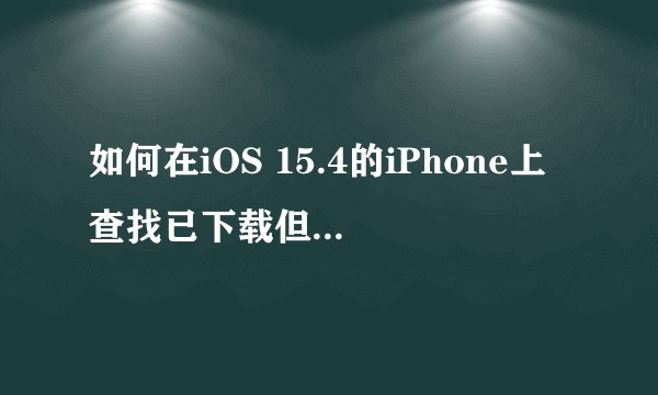 如何在iOS 15.4的iPhone上查找已下载但未安装的应用？