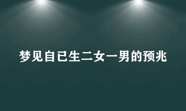 梦见自已生二女一男的预兆