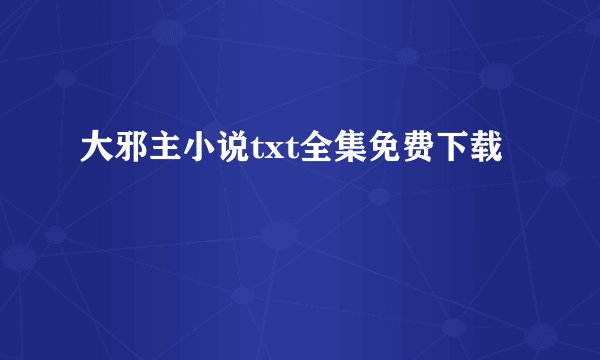 大邪主小说txt全集免费下载