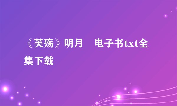 《芙殇》明月珰电子书txt全集下载
