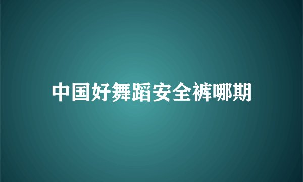 中国好舞蹈安全裤哪期