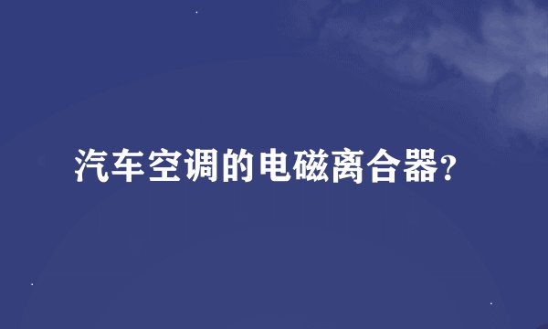 汽车空调的电磁离合器？