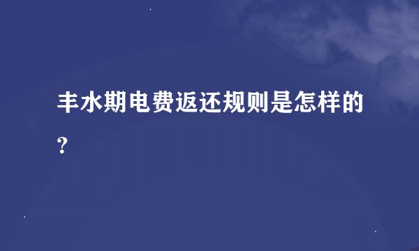 丰水期电费返还规则是怎样的？