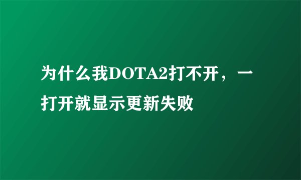 为什么我DOTA2打不开，一打开就显示更新失败