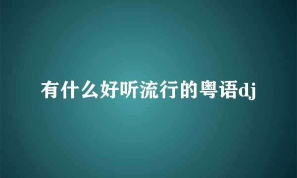 有什么好听流行的粤语dj