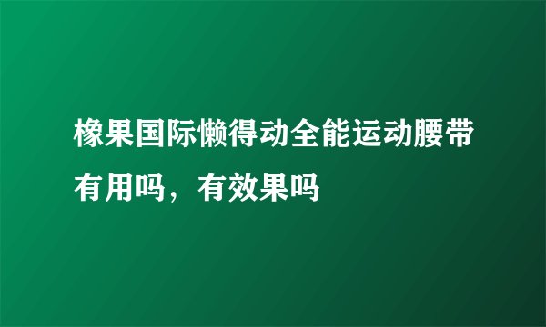 橡果国际懒得动全能运动腰带有用吗，有效果吗