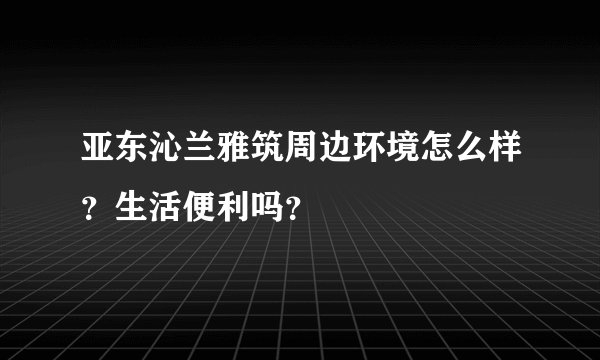 亚东沁兰雅筑周边环境怎么样？生活便利吗？