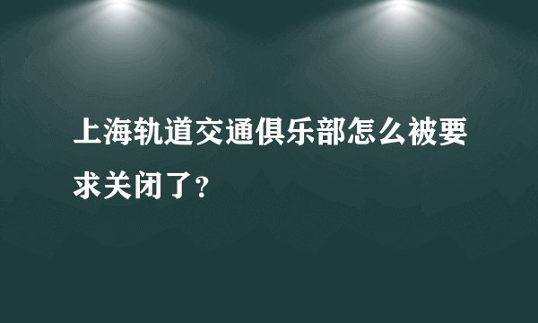 上海轨道交通俱乐部怎么被要求关闭了？