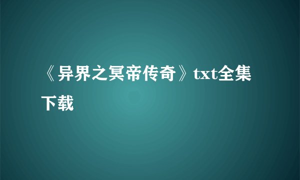 《异界之冥帝传奇》txt全集下载