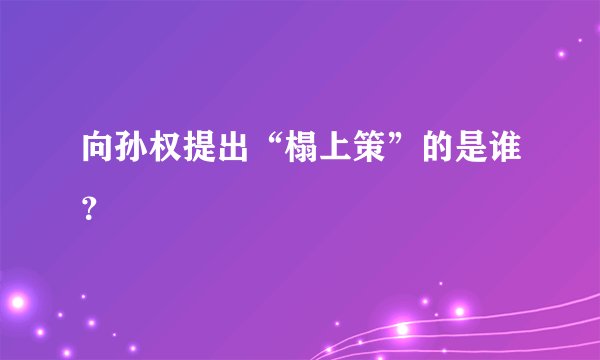向孙权提出“榻上策”的是谁？