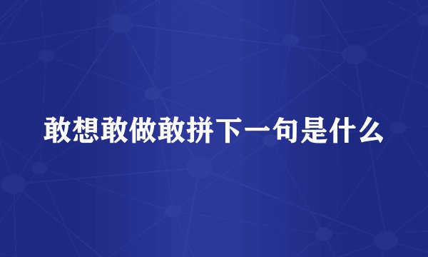 敢想敢做敢拼下一句是什么
