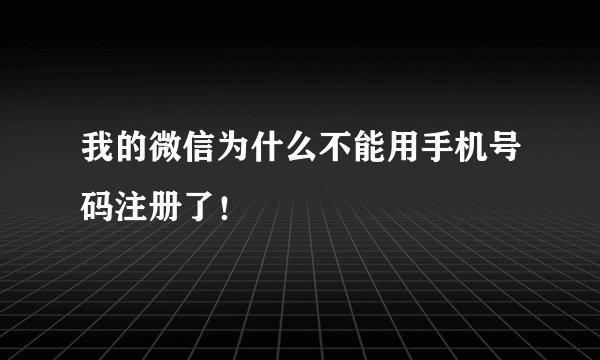 我的微信为什么不能用手机号码注册了！