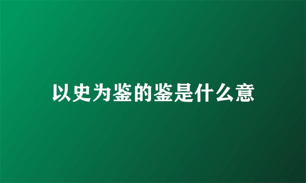 以史为鉴的鉴是什么意